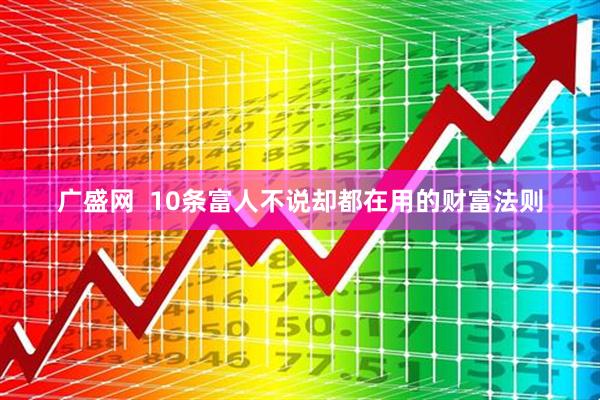 广盛网  10条富人不说却都在用的财富法则
