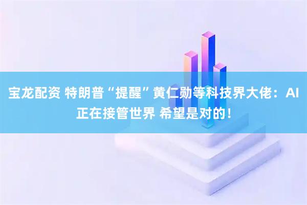 宝龙配资 特朗普“提醒”黄仁勋等科技界大佬：AI正在接管世界 希望是对的！