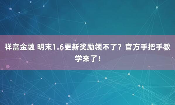 祥富金融 明末1.6更新奖励领不了？官方手把手教学来了！