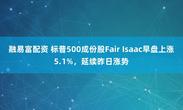 融易富配资 标普500成份股Fair Isaac早盘上涨5.1%，延续昨日涨势