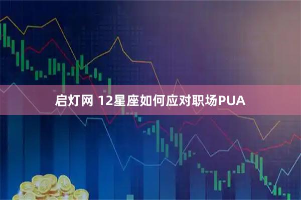 启灯网 12星座如何应对职场PUA