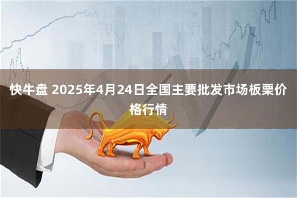 快牛盘 2025年4月24日全国主要批发市场板栗价格行情
