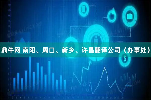 鼎牛网 南阳、周口、新乡、许昌翻译公司（办事处）