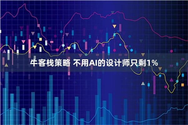 牛客栈策略 不用AI的设计师只剩1%